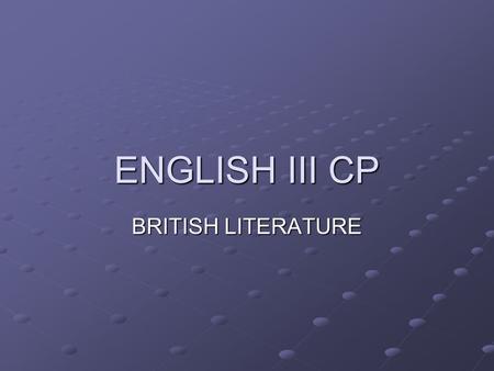 ENGLISH III CP BRITISH LITERATURE. The Course: Survey of different literary/historic periods Development of the English language Understanding/Identifying.