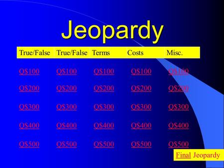 Jeopardy True/False TermsCosts Q$100 Q$200 Q$300 Q$400 Q$500 Q$100 Q$200 Q$300 Q$400 Q$500 FinalFinal Jeopardy Misc. Q$100 Q$200 Q$300 Q$400 Q$500 Q$100.