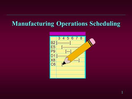 1 Manufacturing Operations Scheduling B2 [----------] B2 [----------] E5 [-------------- E5 [-------------- P9 [---] P9 [---] D1 [-------- D1 [--------