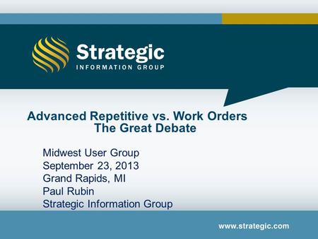 Midwest User Group September 23, 2013 Grand Rapids, MI Paul Rubin Strategic Information Group Advanced Repetitive vs. Work Orders The Great Debate.