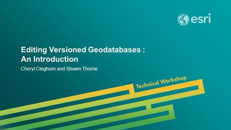 Esri UC 2014 | Technical Workshop | Editing Versioned Geodatabases : An Introduction Cheryl Cleghorn and Shawn Thorne.