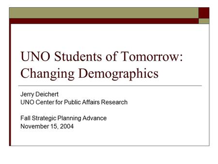 UNO Students of Tomorrow: Changing Demographics Jerry Deichert UNO Center for Public Affairs Research Fall Strategic Planning Advance November 15, 2004.