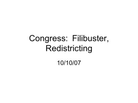 Congress: Filibuster, Redistricting 10/10/07. Electing Representatives Reapportionment Redistricting.