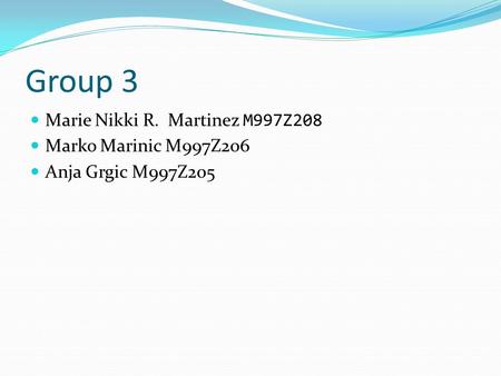 Group 3 Marie Nikki R. Martinez M997Z208 Marko Marinic M997Z206 Anja Grgic M997Z205.