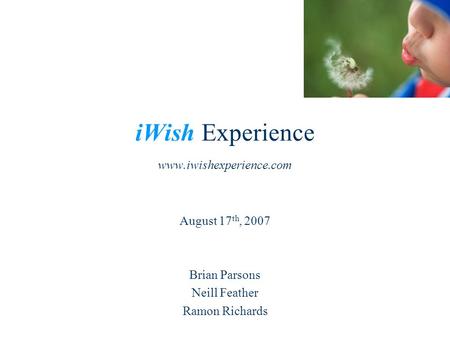 IWish Experience www.iwishexperience.com August 17 th, 2007 Brian Parsons Neill Feather Ramon Richards.