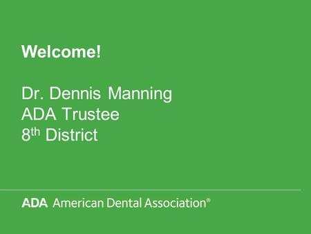 Welcome! Dr. Dennis Manning ADA Trustee 8 th District.