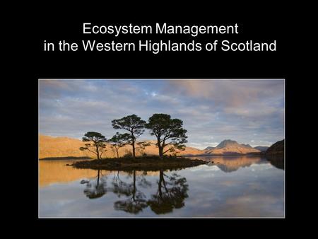 Ecosystem Management in the Western Highlands of Scotland.