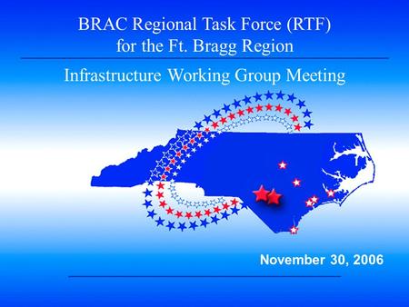 1 BRAC Regional Task Force (RTF) for the Ft. Bragg Region Infrastructure Working Group Meeting November 30, 2006.