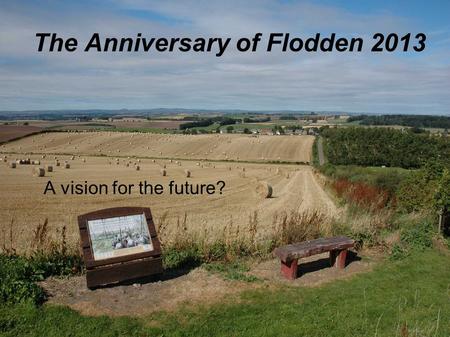 The Anniversary of Flodden 2013 A vision for the future?