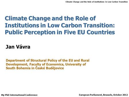 Climate Change and the Role of Institutions in Low Carbon Transition My PhD International Conference European Parliament, Brussels, October 2012 Climate.