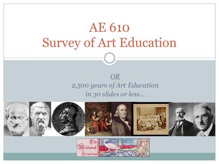 OR 2,500 years of Art Education in 30 slides or less… AE 610 Survey of Art Education.