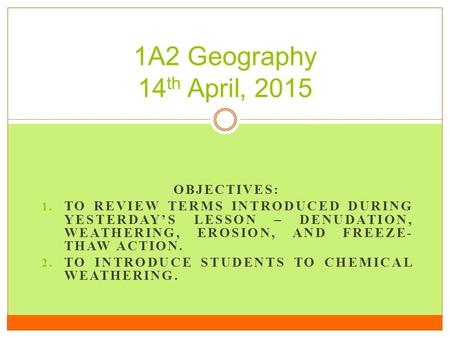 OBJECTIVES: 1. TO REVIEW TERMS INTRODUCED DURING YESTERDAY’S LESSON – DENUDATION, WEATHERING, EROSION, AND FREEZE- THAW ACTION. 2. TO INTRODUCE STUDENTS.