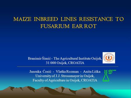 MAIZE INBREED LINES RESISTANCE TO FUSARIUM EAR ROT Branimir Šimić - The Agricultural Institute Osijek, 31 000 Osijek, CROATIA Jasenka Ćosić - Vlatka Rozman.