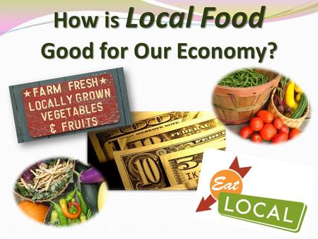 How is Local Food Good for Our Economy?. The system by which goods and services are produced, sold, and bought that helps us determine how to use limited.