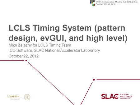 EPICS Collaboration Meeting Fall PAL October 22 ~ 26, 2012 LCLS Timing System (pattern design, evGUI, and high level) Mike Zelazny for LCLS Timing.