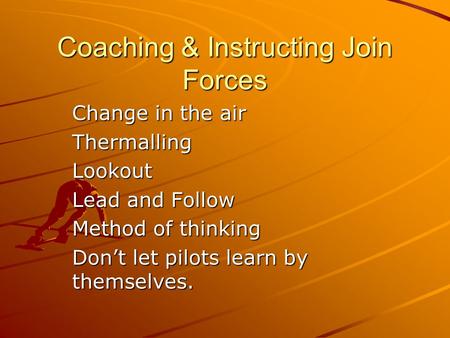 Coaching & Instructing Join Forces Change in the air ThermallingLookout Lead and Follow Method of thinking Don’t let pilots learn by themselves.