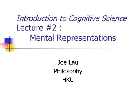 Introduction to Cognitive Science Lecture #2 : Mental Representations Joe Lau Philosophy HKU.