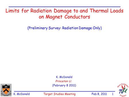 K. McDonald Target Studies Meeting Feb 8, 2011 1 Limits for Radiation Damage to and Thermal Loads on Magnet Conductors (Preliminary Survey: Radiation Damage.