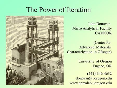 The Power of Iteration John Donovan Micro Analytical Facility CAMCOR (Center for Advanced Materials Characterization in ORegon) University of Oregon Eugene,