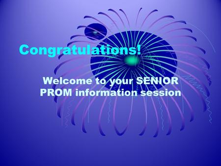 Congratulations! Welcome to your SENIOR PROM information session.