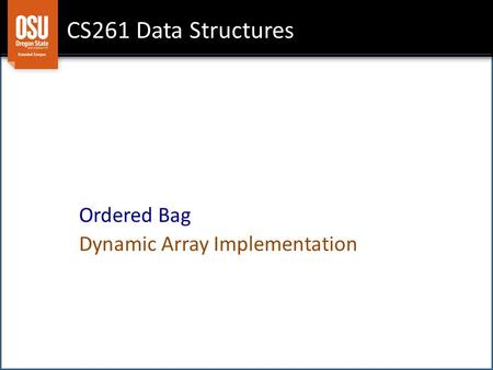 CS261 Data Structures Ordered Bag Dynamic Array Implementation.