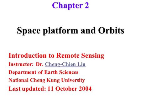 Space platform and Orbits Introduction to Remote Sensing Instructor: Dr. Cheng-Chien LiuCheng-Chien Liu Department of Earth Sciences National Cheng Kung.