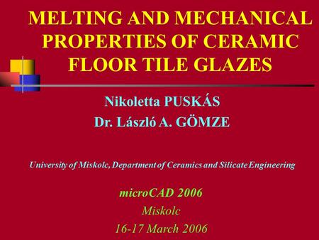 MELTING AND MECHANICAL PROPERTIES OF CERAMIC FLOOR TILE GLAZES Nikoletta PUSKÁS Dr. László A. GÖMZE University of Miskolc, Department of Ceramics and Silicate.