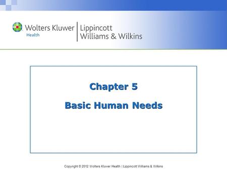 Copyright © 2012 Wolters Kluwer Health | Lippincott Williams & Wilkins Chapter 5 Basic Human Needs.