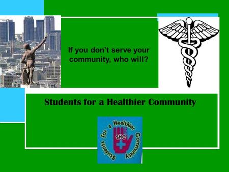 Students for a Healthier Community If you don’t serve your community, who will?