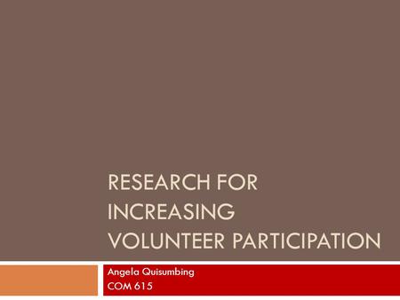 RESEARCH FOR INCREASING VOLUNTEER PARTICIPATION Angela Quisumbing COM 615.