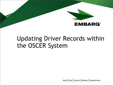 Updating Driver Records within the OSCER System. Updating Driver Records in OSCER | January 2007 | EMBARQ CORPORATION | PRIVATE & CONFIDENTIAL | PAGE.