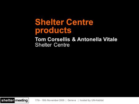 17th - 18th November 2005 | Geneva | hosted by UN-Habitat Shelter Centre products Tom Corsellis & Antonella Vitale Shelter Centre.