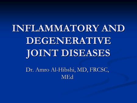 INFLAMMATORY AND DEGENERATIVE JOINT DISEASES Dr. Amro Al-Hibshi, MD, FRCSC, MEd.