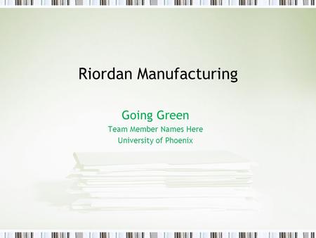 Riordan Manufacturing Going Green Team Member Names Here University of Phoenix.