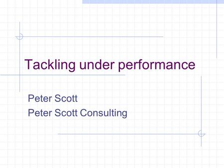 Tackling under performance Peter Scott Peter Scott Consulting.