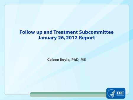 Follow up and Treatment Subcommittee January 26, 2012 Report Coleen Boyle, PhD, MS.