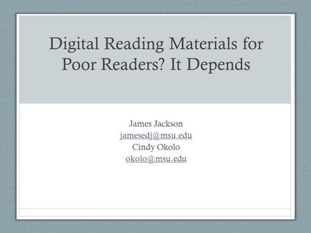 Digital Reading Materials for Poor Readers? It Depends James Jackson Cindy Okolo