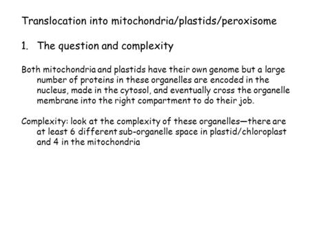 Translocation into mitochondria/plastids/peroxisome 1.The question and complexity Both mitochondria and plastids have their own genome but a large number.