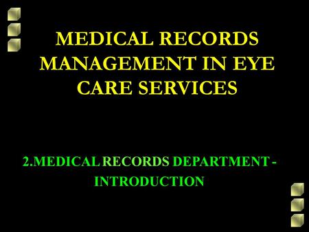 MEDICAL RECORDS MANAGEMENT IN EYE CARE SERVICES 2.MEDICAL RECORDS DEPARTMENT - INTRODUCTION.