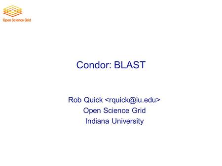 Condor: BLAST Rob Quick Open Science Grid Indiana University.