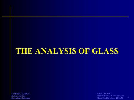 4-1 PRENTICE HALL ©2008 Pearson Education, Inc. Upper Saddle River, NJ 07458 FORENSIC SCIENCE An Introduction By Richard Saferstein THE ANALYSIS OF GLASS.