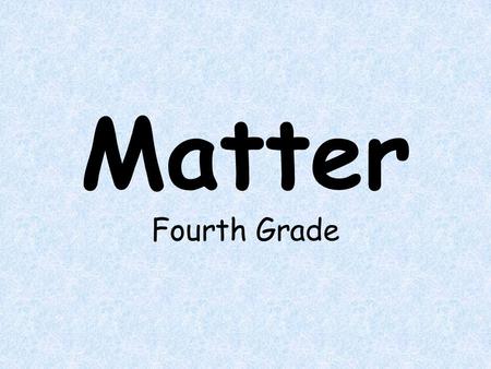 Matter Fourth Grade. The student will learn: What matter is. How to identify matter. The three different states of matter.