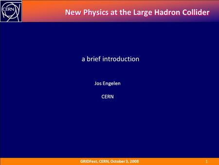 GRIDFest, CERN, October 3, 2008 1 New Physics at the Large Hadron Collider Jos Engelen CERN a brief introduction.