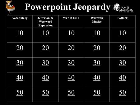 Powerpoint Jeopardy VocabularyJefferson & Westward Expansion War of 1812War with Mexico Potluck 10 20 30 40 50.