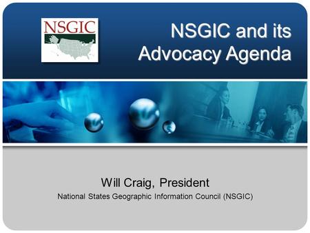 NSGIC and its Advocacy Agenda Will Craig, President National States Geographic Information Council (NSGIC)