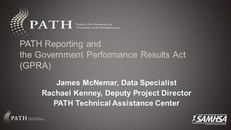 PATH Reporting and the Government Performance Results Act (GPRA) James McNemar, Data Specialist Rachael Kenney, Deputy Project Director PATH Technical.