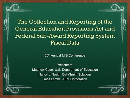 25 th Annual MIS Conference Presenters: Matthew Case, U.S. Department of Education Nancy J. Smith, DataSmith Solutions Ross Lemke, AEM Corporation The.