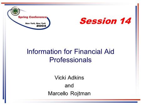 Information for Financial Aid Professionals Vicki Adkins and Marcello Rojtman Session 14.