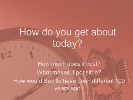 How do you get about today? How much does it cost? What makes it possible? How would Seville have been different 100 years ago?