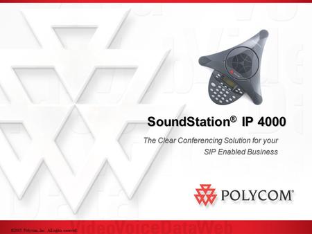 ©2005 Polycom, Inc. All rights reserved. SoundStation ® IP 4000 The Clear Conferencing Solution for your SIP Enabled Business.